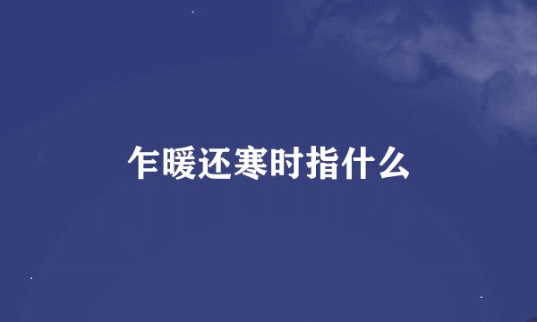 乍暖还寒时指什么