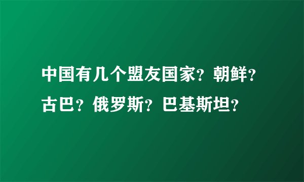 中国有几个盟友国家？朝鲜？古巴？俄罗斯？巴基斯坦？
