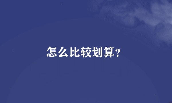 怎么比较划算？