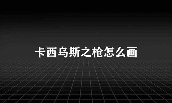 卡西乌斯之枪怎么画