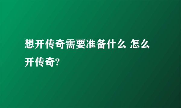 想开传奇需要准备什么 怎么开传奇?
