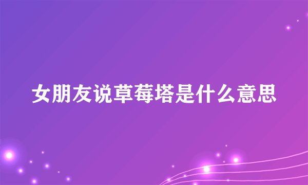 女朋友说草莓塔是什么意思