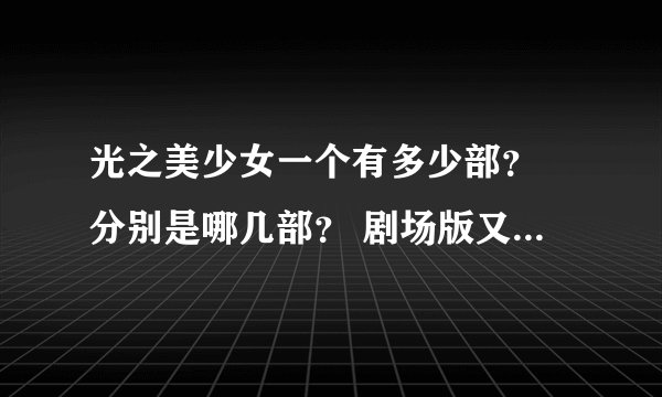 光之美少女一个有多少部？ 分别是哪几部？ 剧场版又有多少部？ 分别又是哪几部？