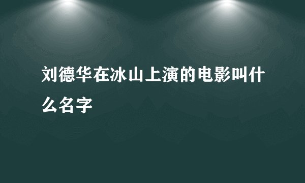 刘德华在冰山上演的电影叫什么名字