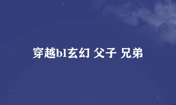 穿越bl玄幻 父子 兄弟