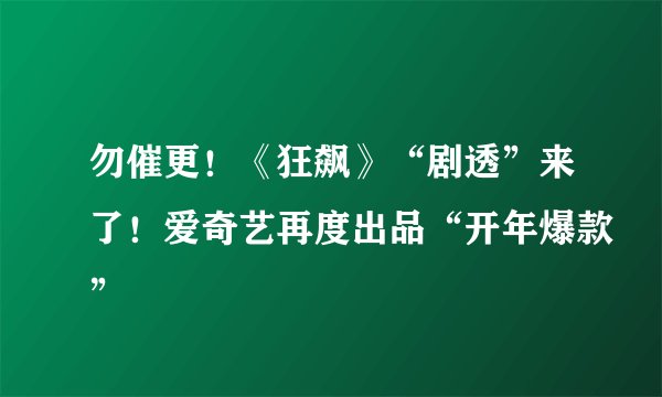 勿催更！《狂飙》“剧透”来了！爱奇艺再度出品“开年爆款”
