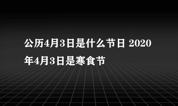 公历4月3日是什么节日 2020年4月3日是寒食节