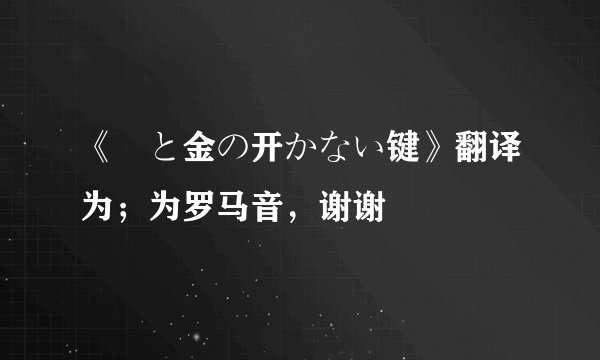 《黒と金の开かない键》翻译为；为罗马音，谢谢