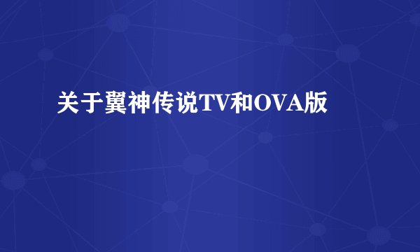 关于翼神传说TV和OVA版
