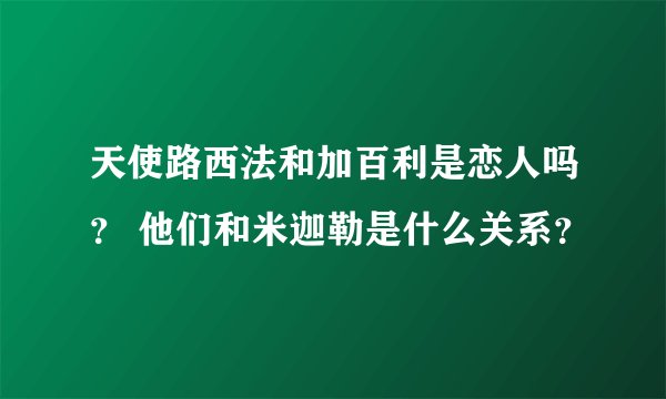 天使路西法和加百利是恋人吗？ 他们和米迦勒是什么关系？