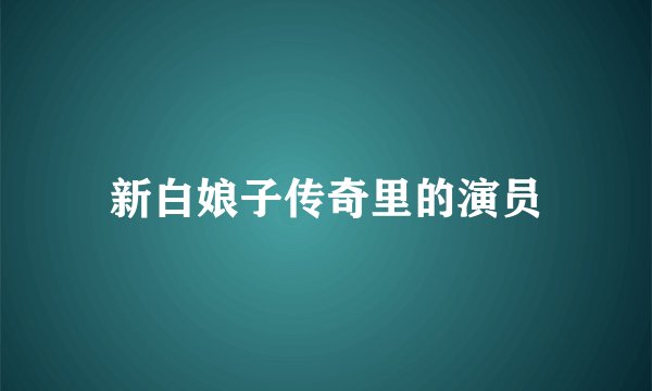 新白娘子传奇里的演员