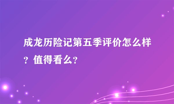 成龙历险记第五季评价怎么样？值得看么？