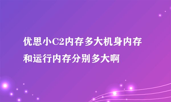优思小C2内存多大机身内存和运行内存分别多大啊