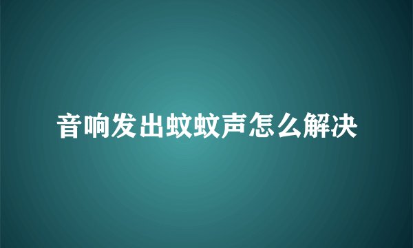 音响发出蚊蚊声怎么解决