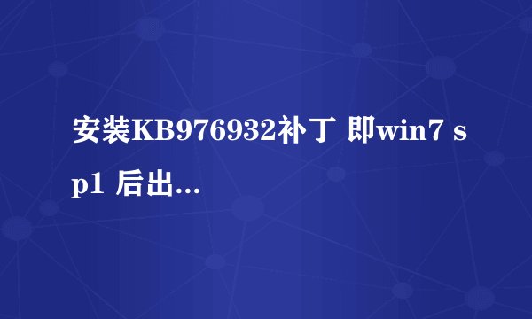 安装KB976932补丁 即win7 sp1 后出现蓝屏现象