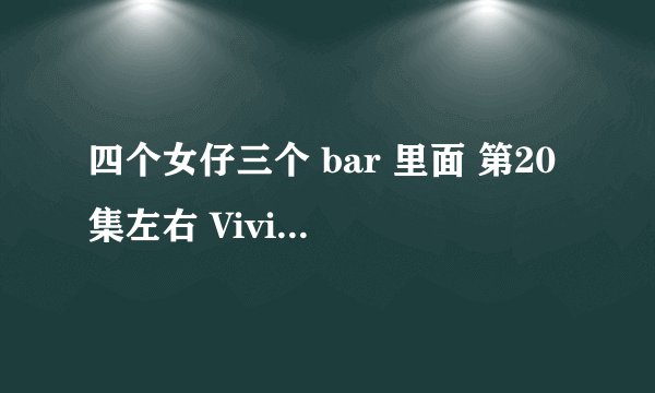 四个女仔三个 bar 里面 第20集左右 Vivian是不是跟Marcus发生了什么矛盾才跟那个