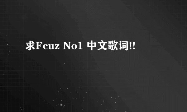 求Fcuz No1 中文歌词!!