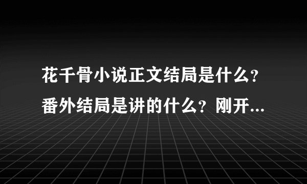 花千骨小说正文结局是什么？番外结局是讲的什么？刚开始看超级喜欢可有点脑子别不过来，希望有人解释下！