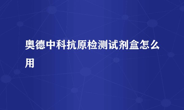 奥德中科抗原检测试剂盒怎么用