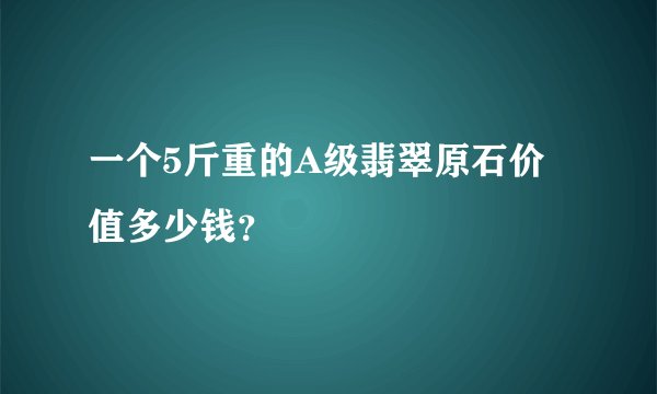 一个5斤重的A级翡翠原石价值多少钱？