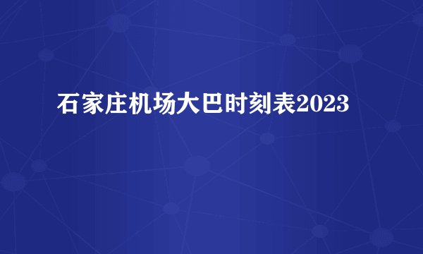 石家庄机场大巴时刻表2023