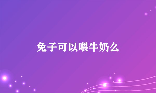兔子可以喂牛奶么