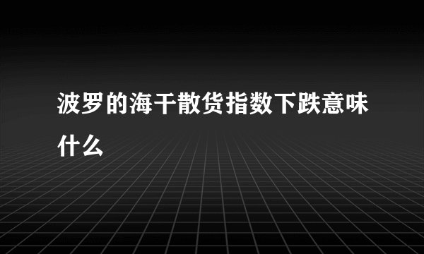 波罗的海干散货指数下跌意味什么