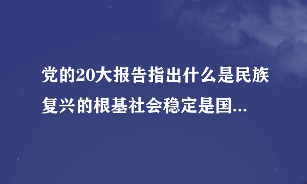 党的20大报告指出什么是民族复兴的根基社会稳定是国家强盛的前提