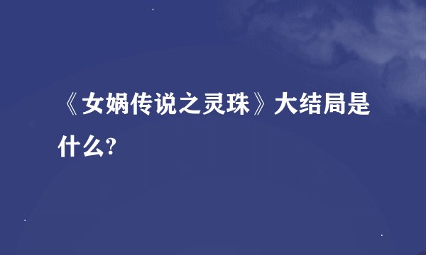《女娲传说之灵珠》大结局是什么?