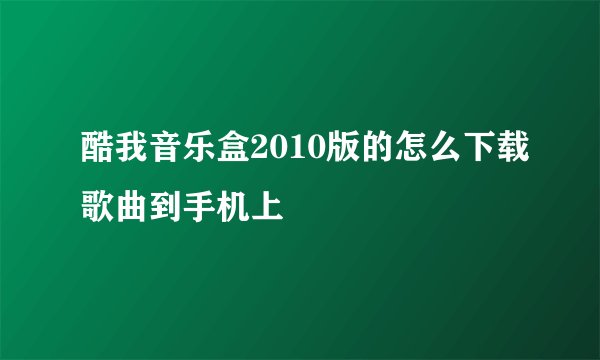 酷我音乐盒2010版的怎么下载歌曲到手机上