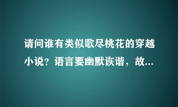 请问谁有类似歌尽桃花的穿越小说？语言要幽默诙谐，故事情节吸引人，不要小白文结局要好的~~