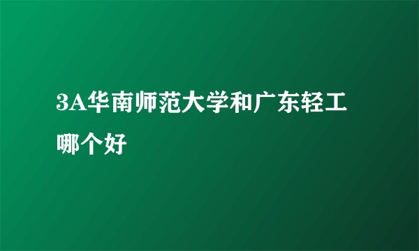 3A华南师范大学和广东轻工哪个好