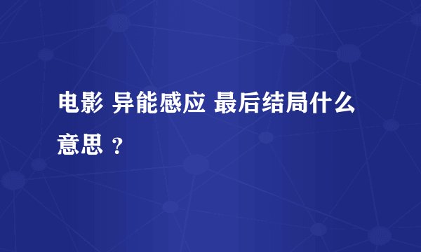 电影 异能感应 最后结局什么意思 ？