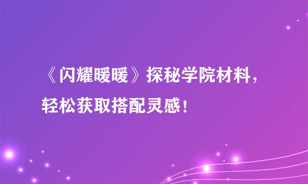 《闪耀暖暖》探秘学院材料，轻松获取搭配灵感！
