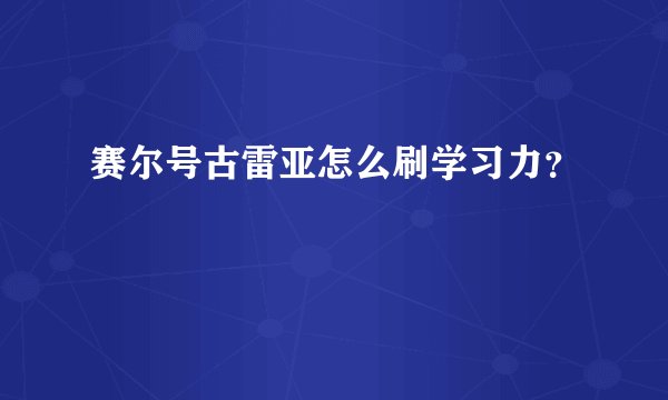 赛尔号古雷亚怎么刷学习力？