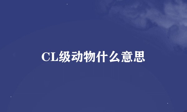 CL级动物什么意思
