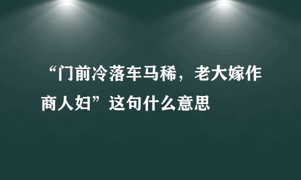 “门前冷落车马稀，老大嫁作商人妇”这句什么意思