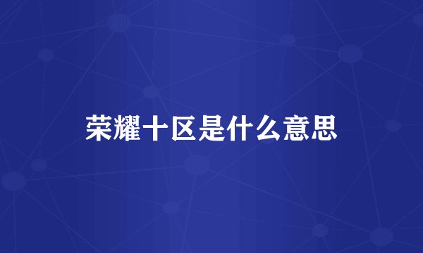 荣耀十区是什么意思