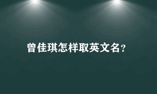 曾佳琪怎样取英文名？