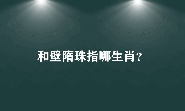 和壁隋珠指哪生肖？