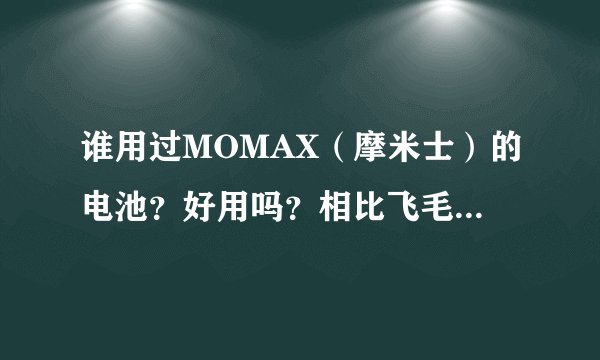 谁用过MOMAX（摩米士）的电池？好用吗？相比飞毛腿。说说感想！