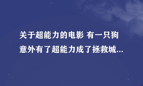 关于超能力的电影 有一只狗意外有了超能力成了拯救城市的英雄 好像是个新片欧美的