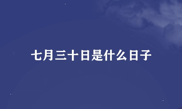 七月三十日是什么日子