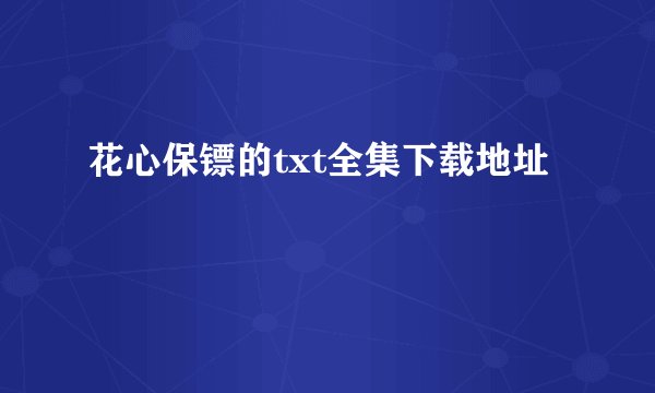 花心保镖的txt全集下载地址