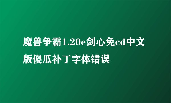 魔兽争霸1.20e剑心免cd中文版傻瓜补丁字体错误