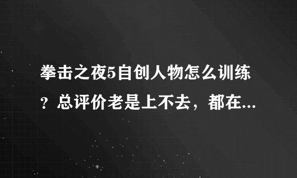 拳击之夜5自创人物怎么训练？总评价老是上不去，都在79与82间··都25岁了， 是不是训练的方法不对？