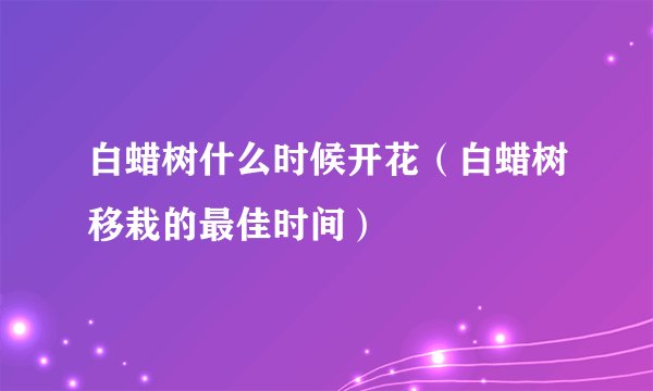 白蜡树什么时候开花（白蜡树移栽的最佳时间）