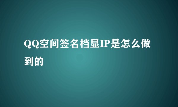 QQ空间签名档显IP是怎么做到的