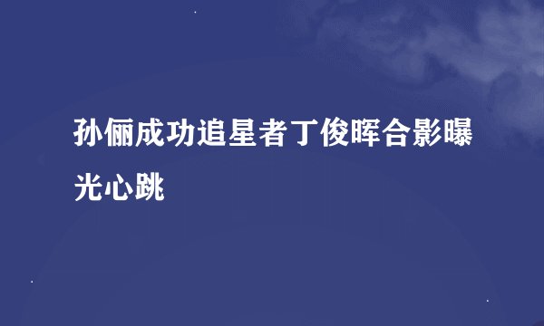 孙俪成功追星者丁俊晖合影曝光心跳
