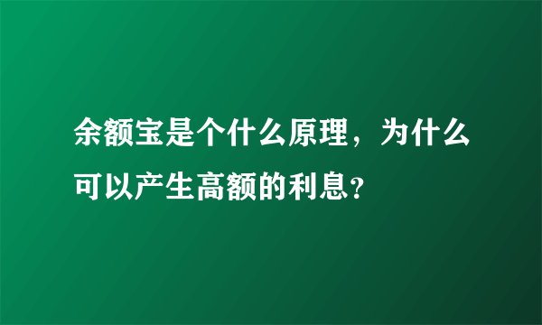 余额宝是个什么原理，为什么可以产生高额的利息？
